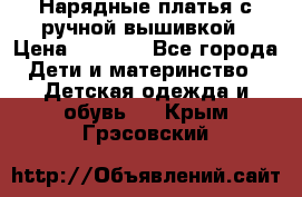 Нарядные платья с ручной вышивкой › Цена ­ 2 000 - Все города Дети и материнство » Детская одежда и обувь   . Крым,Грэсовский
